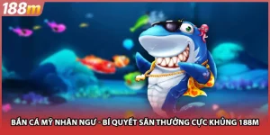 Bắn Cá Mỹ Nhân Ngư - Bí Quyết Săn Thưởng Cực Khủng Tại 188M