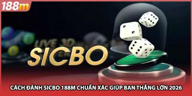 Cách Đánh Sicbo 188M Chuẩn Xác Giúp Bạn Thắng Lớn 2026