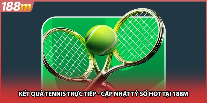 Kết Quả Tennis Trực Tiếp - Cập Nhật Tỷ Số Hot Tại 188M