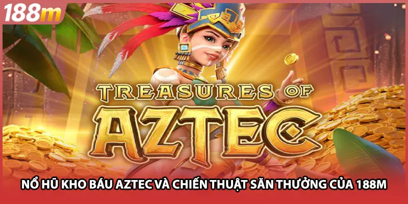 Nổ Hũ Kho Báu Aztec Và Chiến Thuật Săn Thưởng Của 188M